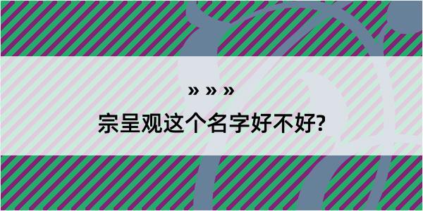 宗呈观这个名字好不好?