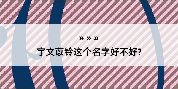 宇文苡铃这个名字好不好?