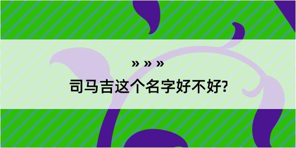 司马吉这个名字好不好?