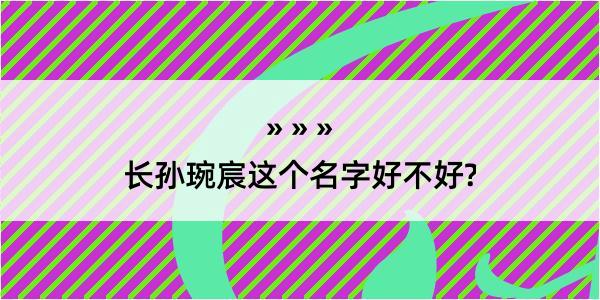 长孙琬宸这个名字好不好?