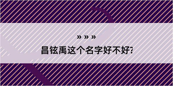 昌铉禹这个名字好不好?