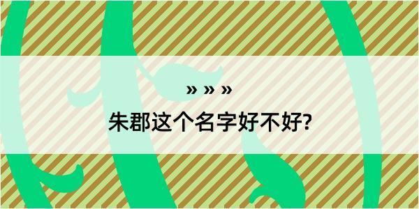 朱郡这个名字好不好?