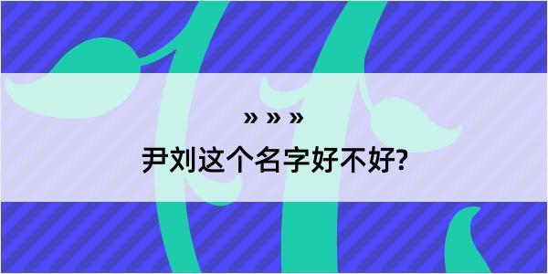 尹刘这个名字好不好?