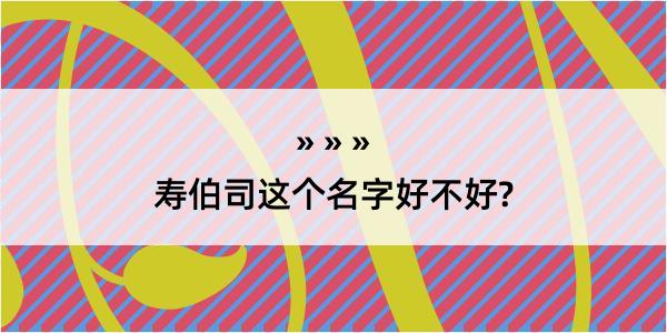 寿伯司这个名字好不好?