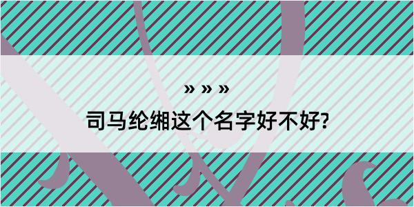 司马纶缃这个名字好不好?