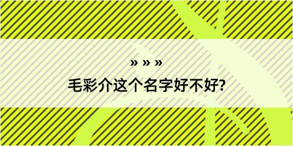 毛彩介这个名字好不好?