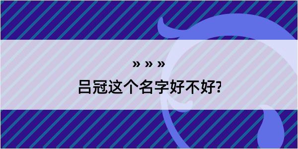 吕冠这个名字好不好?