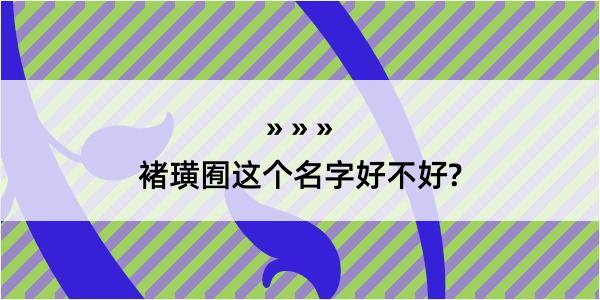 褚璜囿这个名字好不好?