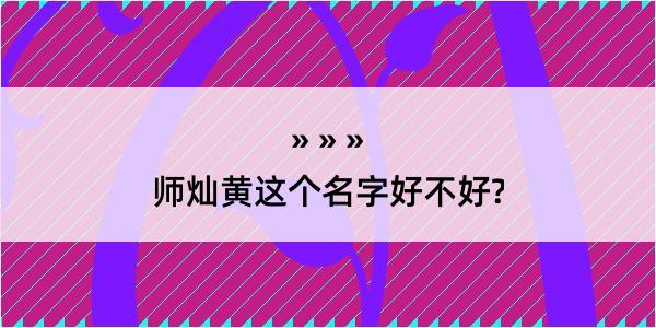 师灿黄这个名字好不好?