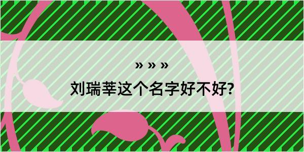 刘瑞莘这个名字好不好?