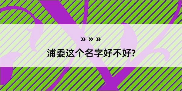 浦委这个名字好不好?