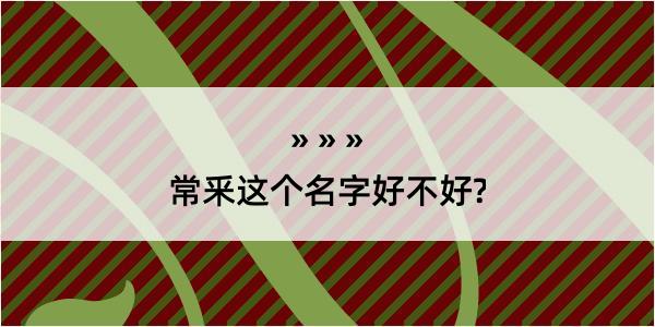 常釆这个名字好不好?