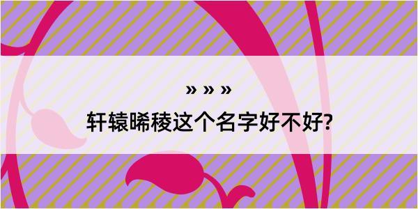 轩辕晞稜这个名字好不好?