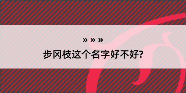 步冈枝这个名字好不好?