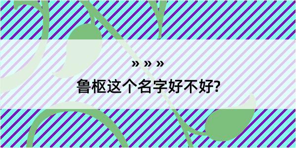 鲁枢这个名字好不好?