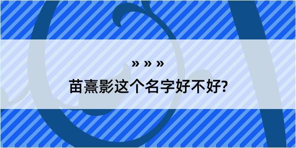 苗熹影这个名字好不好?