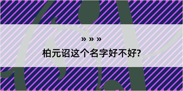 柏元诏这个名字好不好?