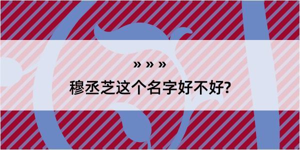 穆丞芝这个名字好不好?