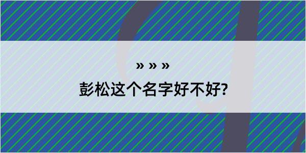 彭松这个名字好不好?