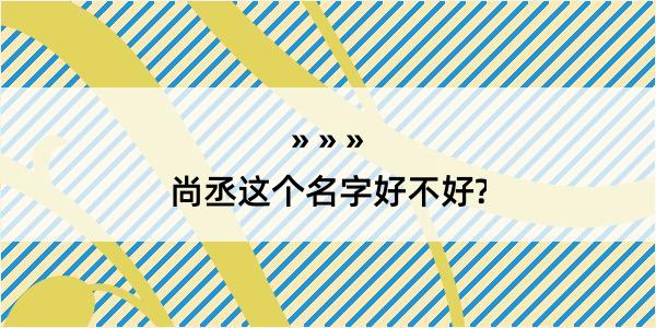 尚丞这个名字好不好?