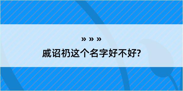 戚诏礽这个名字好不好?