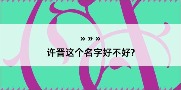 许晋这个名字好不好?