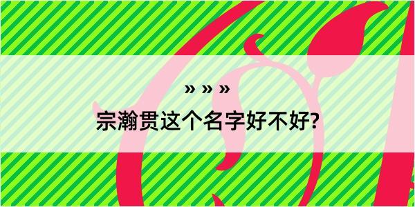 宗瀚贯这个名字好不好?