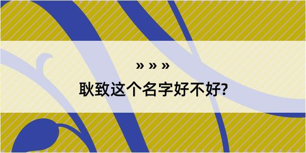 耿致这个名字好不好?