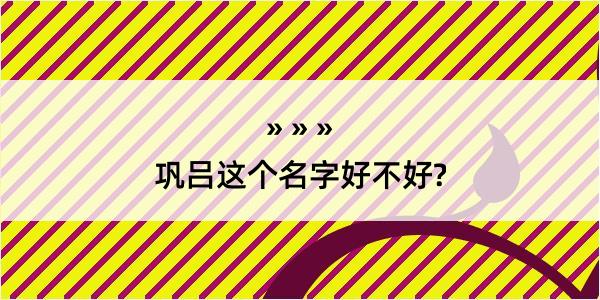 巩吕这个名字好不好?