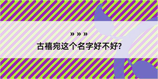 古禧宛这个名字好不好?