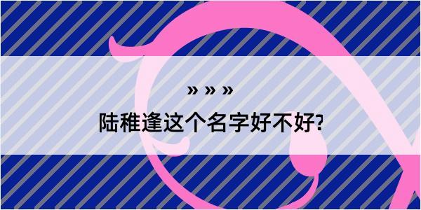 陆稚逢这个名字好不好?