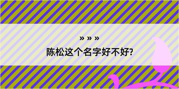 陈松这个名字好不好?