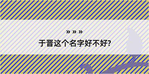 于晋这个名字好不好?