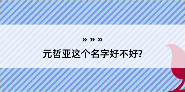 元哲亚这个名字好不好?