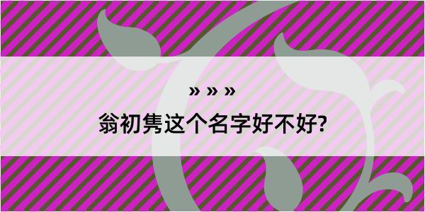 翁初隽这个名字好不好?