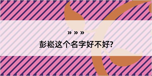 彭崧这个名字好不好?