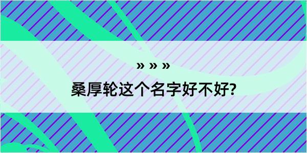 桑厚轮这个名字好不好?