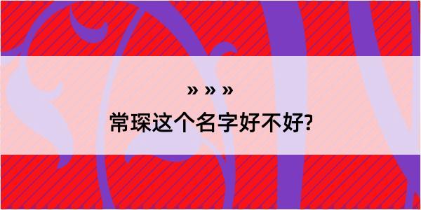 常琛这个名字好不好?