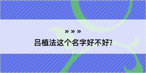 吕植法这个名字好不好?