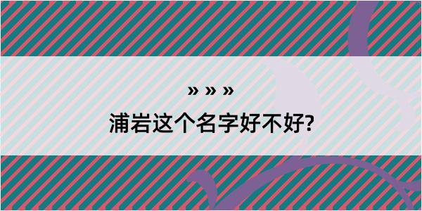 浦岩这个名字好不好?