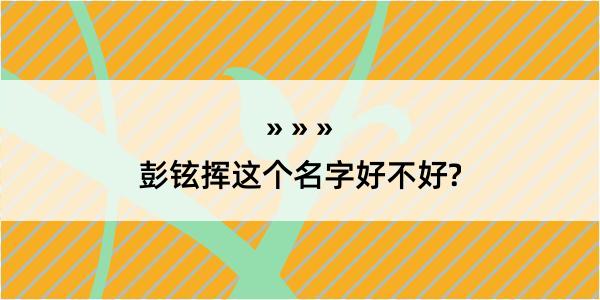 彭铉挥这个名字好不好?