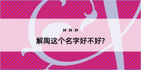 解陶这个名字好不好?