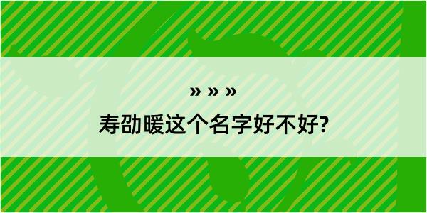 寿劭暖这个名字好不好?