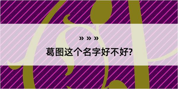 葛图这个名字好不好?