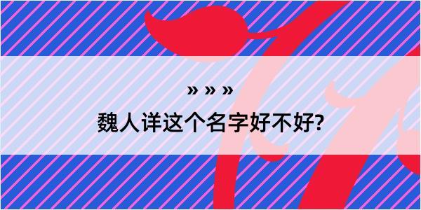 魏人详这个名字好不好?