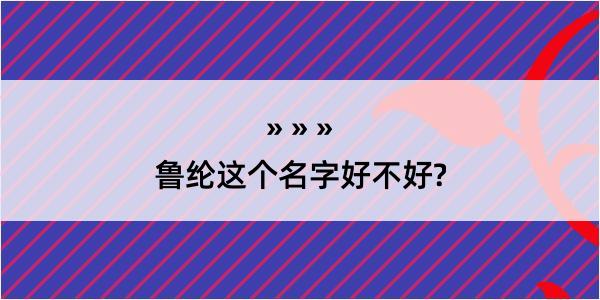 鲁纶这个名字好不好?