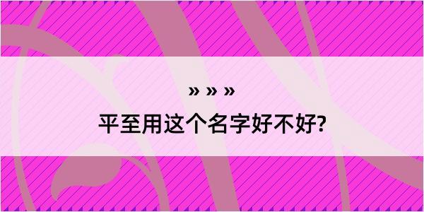 平至用这个名字好不好?