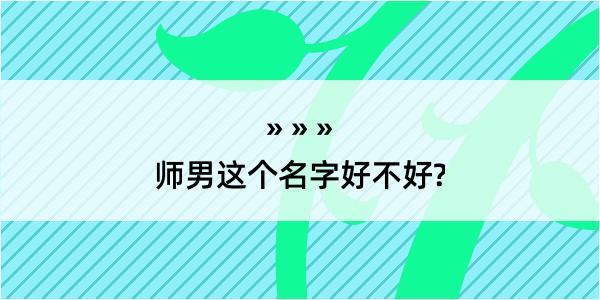 师男这个名字好不好?