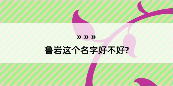 鲁岩这个名字好不好?