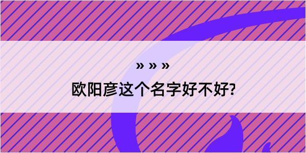 欧阳彦这个名字好不好?